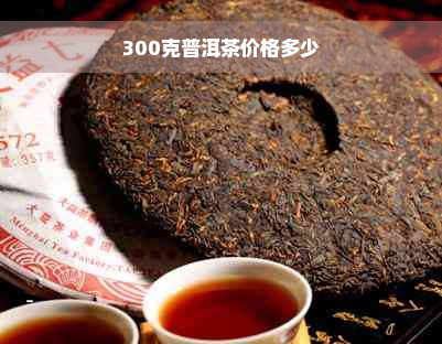 300克普洱茶价格多少