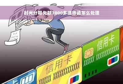 时光分期欠款7000多律师函怎么处理