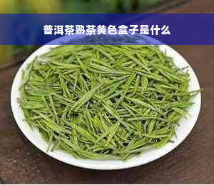 普洱茶熟茶黄色盒子是什么