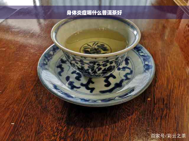 身体炎症喝什么普洱茶好