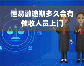 恒易融逾期多久会有催收人员上门