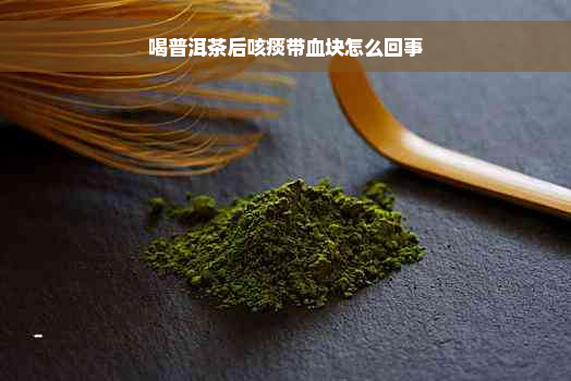 喝普洱茶后咳痰带血块怎么回事