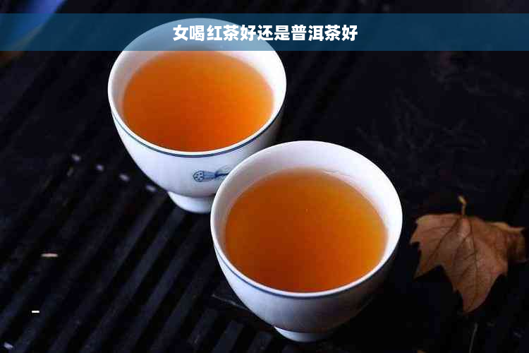 女喝红茶好还是普洱茶好