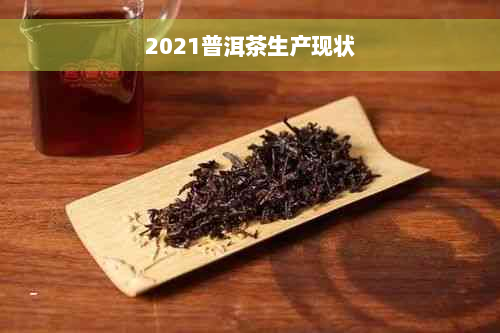 2021普洱茶生产现状