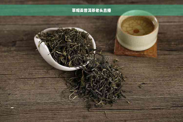 草帽卖普洱茶老头直播