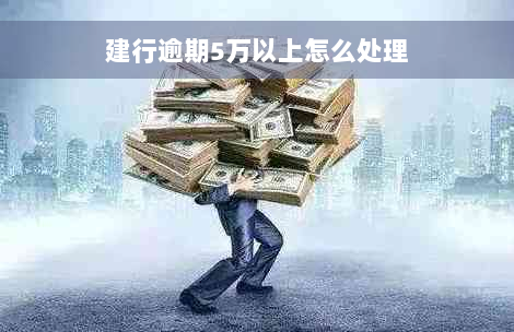 建行逾期5万以上怎么处理