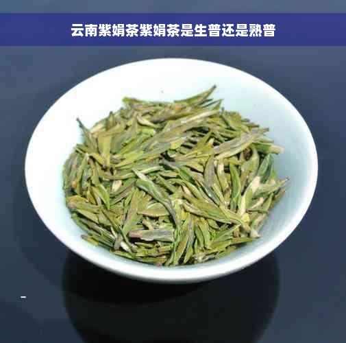 云南紫娟茶紫娟茶是生普还是熟普