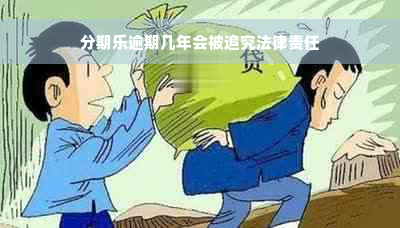 分期乐逾期几年会被追究法律责任