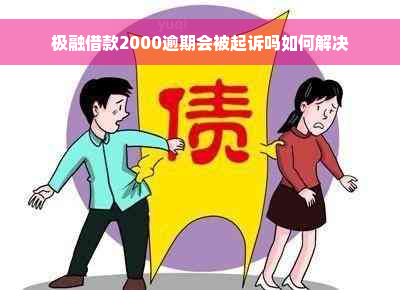 极融借款2000逾期会被起诉吗如何解决