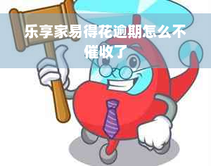 乐享家易得花逾期怎么不催收了