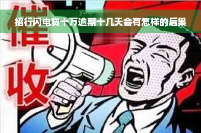 招行闪电贷十万逾期十几天会有怎样的后果