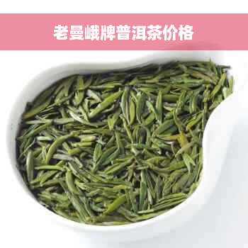 老曼峨牌普洱茶价格