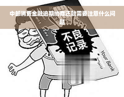 中邮消费金融逾期协商还款需要注意什么问题