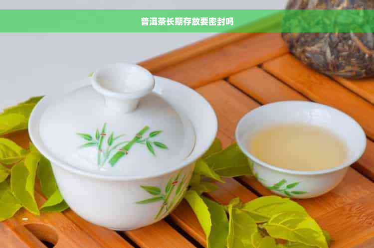 普洱茶长期存放要密封吗