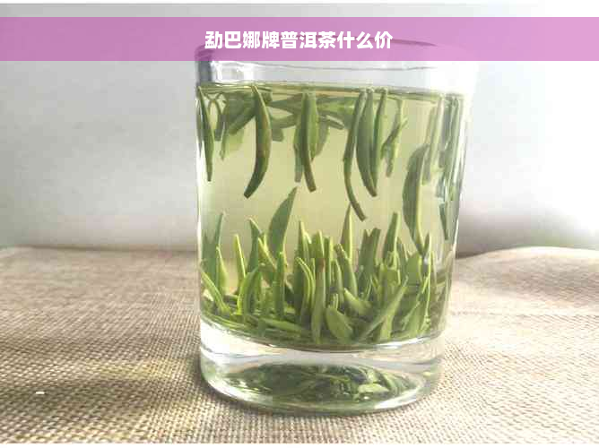 勐巴娜牌普洱茶什么价