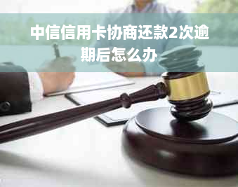 中信信用卡协商还款2次逾期后怎么办