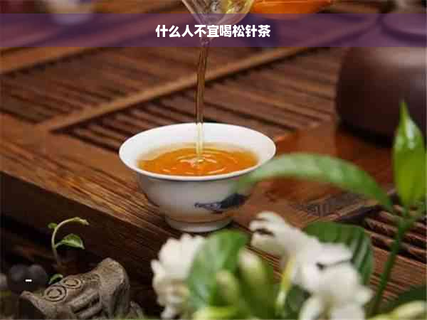 什么人不宜喝松针茶