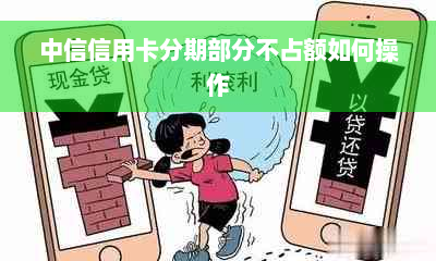 中信信用卡分期部分不占额如何操作