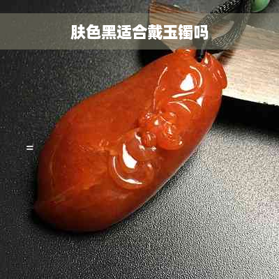 肤色黑适合戴玉镯吗