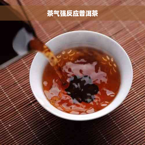 茶气强反应普洱茶