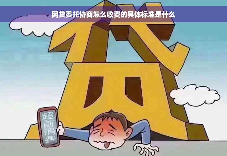 网贷委托协商怎么收费的具体标准是什么