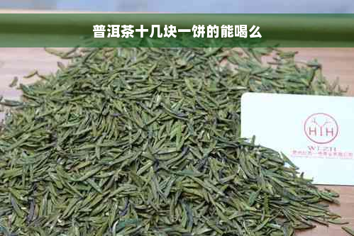 普洱茶十几块一饼的能喝么