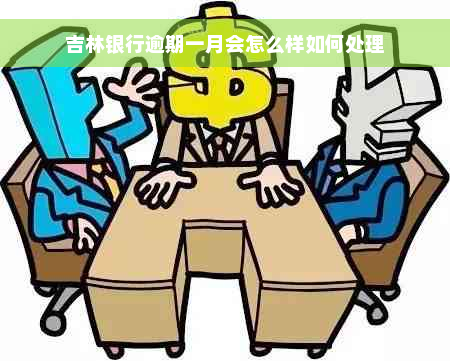 吉林银行逾期一月会怎么样如何处理