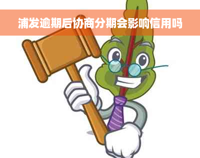 浦发逾期后协商分期会影响信用吗