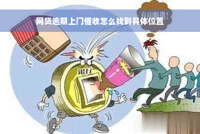 网贷逾期上门催收怎么找到具 *** 置