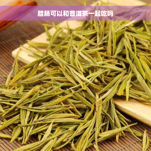 腊肠可以和普洱茶一起吃吗