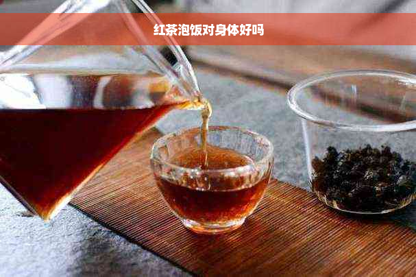 红茶泡饭对身体好吗