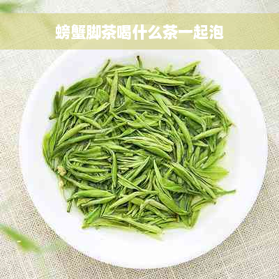 螃蟹脚茶喝什么茶一起泡