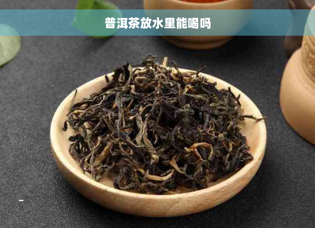 普洱茶放水里能喝吗