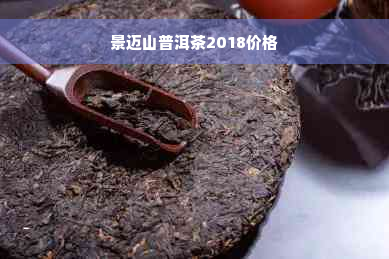 景迈山普洱茶2018价格