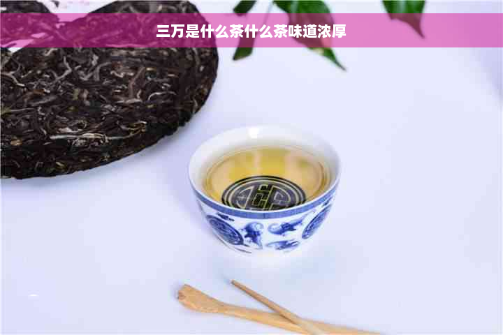 三万是什么茶什么茶味道浓厚