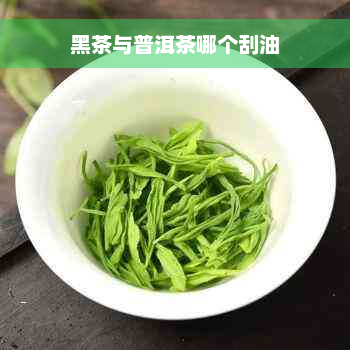 黑茶与普洱茶哪个刮油