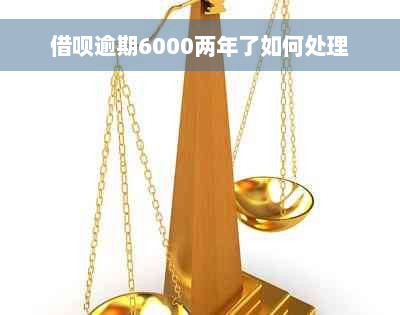 借呗逾期6000两年了如何处理