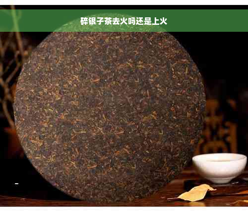 碎银子茶去火吗还是上火