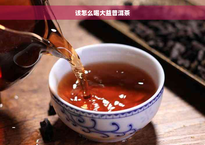 该怎么喝大益普洱茶