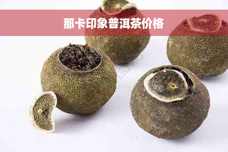 那卡印象普洱茶价格