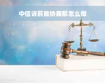 中信诉前能协商那怎么做