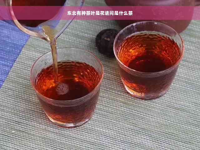 东北有种茶叶是花请问是什么茶