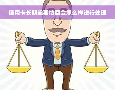 信用卡长期逾期协商会怎么样进行处理