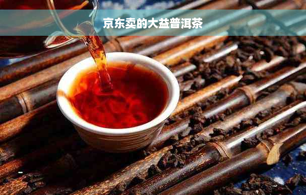 京东卖的大益普洱茶