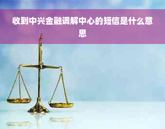 收到中兴金融调解中心的短信是什么意思