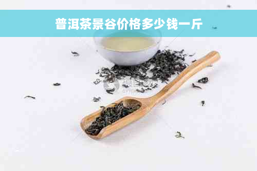 普洱茶景谷价格多少钱一斤