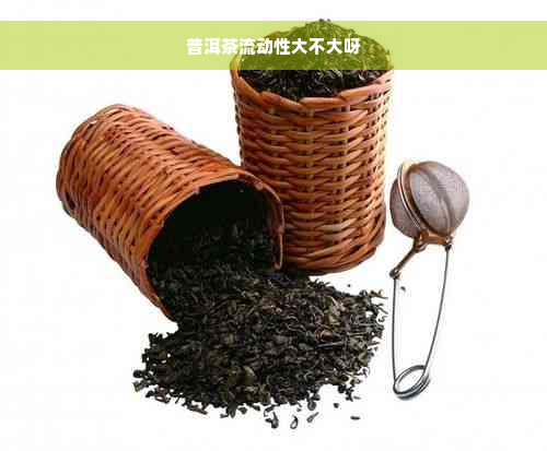 普洱茶流动性大不大呀