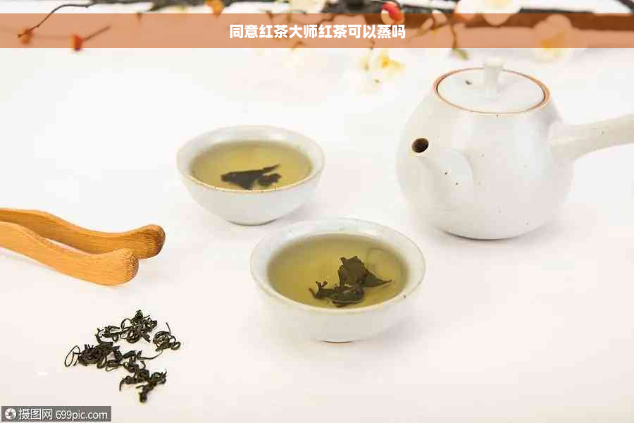 同意红茶大师红茶可以蒸吗