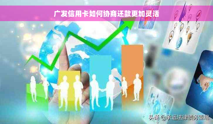 广发信用卡如何协商还款更加灵活