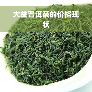 大益普洱茶的价格现状